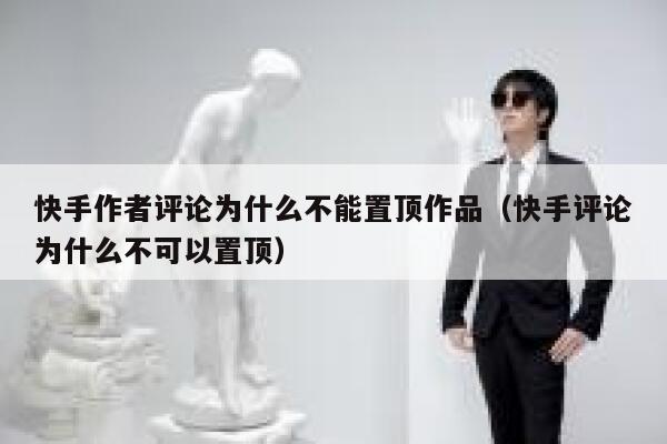 快手作者评论为什么不能置顶作品（快手评论为什么不可以置顶） 第1张