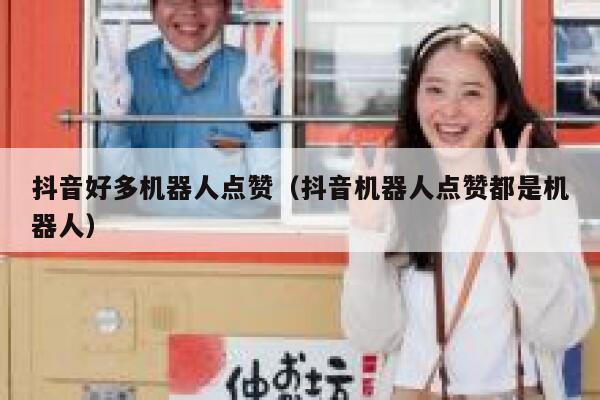 抖音好多机器人点赞（抖音机器人点赞都是机器人） 第1张