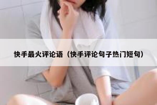 快手最火评论语（快手评论句子热门短句） 第1张