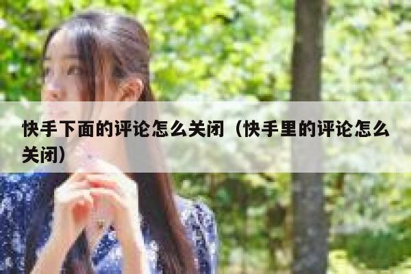 快手下面的评论怎么关闭（快手里的评论怎么关闭） 第1张