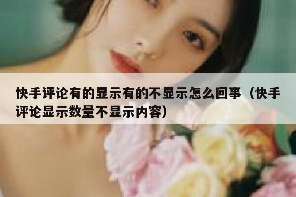 快手评论有的显示有的不显示怎么回事（快手评论显示数量不显示内容） 第1张
