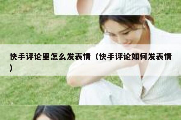 快手评论里怎么发表情（快手评论如何发表情） 第1张