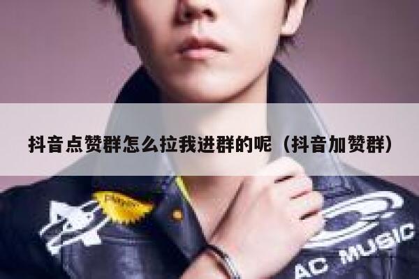抖音点赞群怎么拉我进群的呢（抖音加赞群） 第1张
