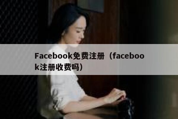 Facebook免费注册（facebook注册收费吗） 第1张