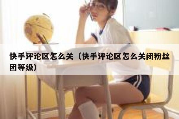 快手评论区怎么关（快手评论区怎么关闭粉丝团等级） 第1张