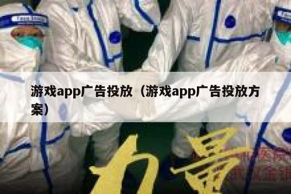 游戏app广告投放（游戏app广告投放方案） 第1张