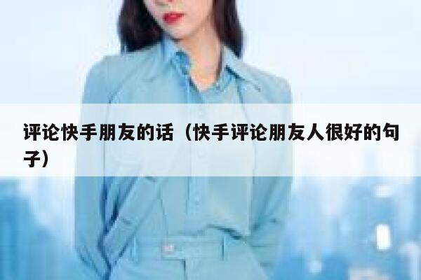 评论快手朋友的话（快手评论朋友人很好的句子） 第1张