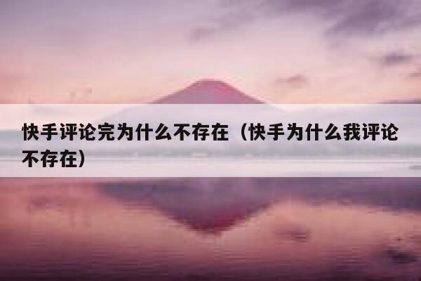 快手评论完为什么不存在（快手为什么我评论不存在） 第1张