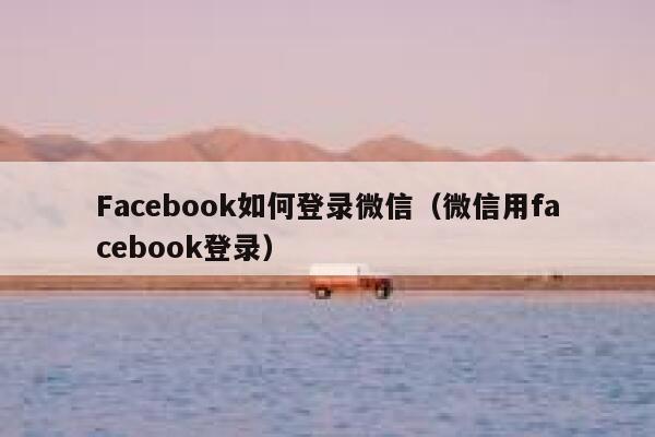 Facebook如何登录微信（微信用facebook登录） 第1张