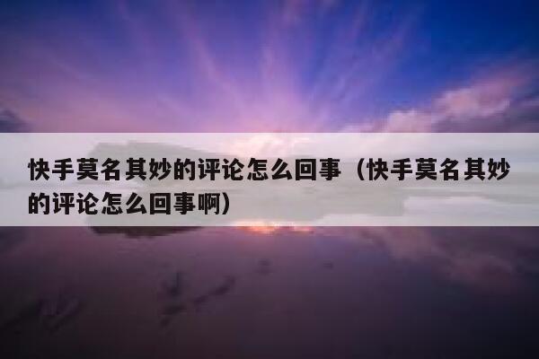 快手莫名其妙的评论怎么回事（快手莫名其妙的评论怎么回事啊） 第1张