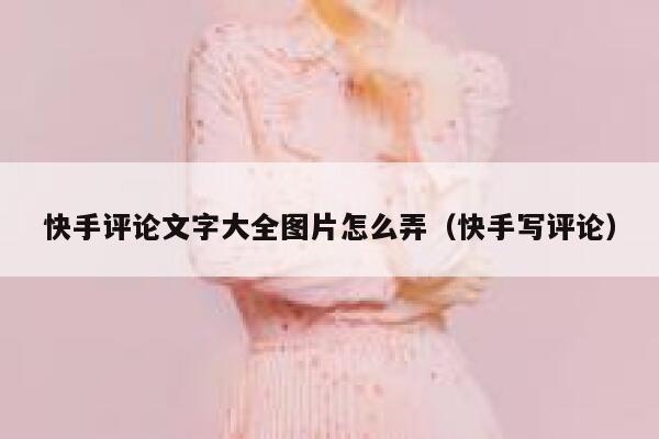 快手评论文字大全图片怎么弄（快手写评论） 第1张