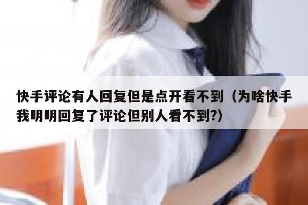 快手评论有人回复但是点开看不到（为啥快手我明明回复了评论但别人看不到?） 第1张