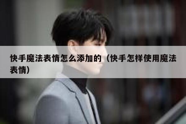 快手魔法表情怎么添加的（快手怎样使用魔法表情） 第1张