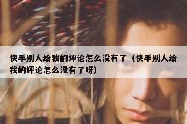 快手别人给我的评论怎么没有了（快手别人给我的评论怎么没有了呀） 第1张