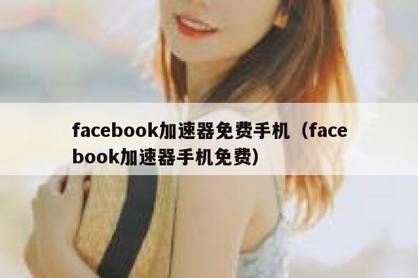facebook加速器免费手机（facebook加速器手机免费） 第1张