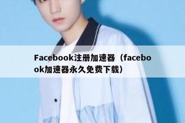 Facebook注册加速器（facebook加速器永久免费下载） 第1张