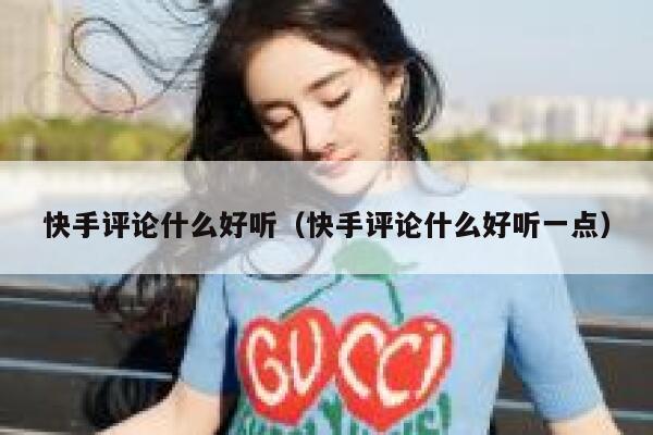 快手评论什么好听（快手评论什么好听一点） 第1张