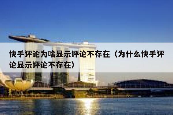 快手评论为啥显示评论不存在（为什么快手评论显示评论不存在） 第1张