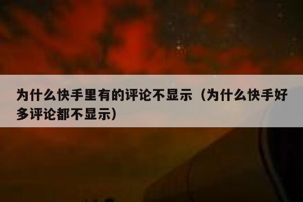 为什么快手里有的评论不显示（为什么快手好多评论都不显示） 第1张