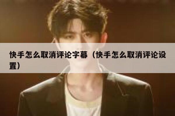 快手怎么取消评论字幕（快手怎么取消评论设置） 第1张