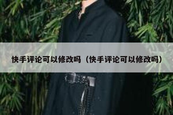 快手评论可以修改吗（快手评论可以修改吗） 第1张