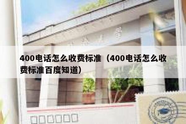 400电话怎么收费标准（400电话怎么收费标准百度知道） 第1张