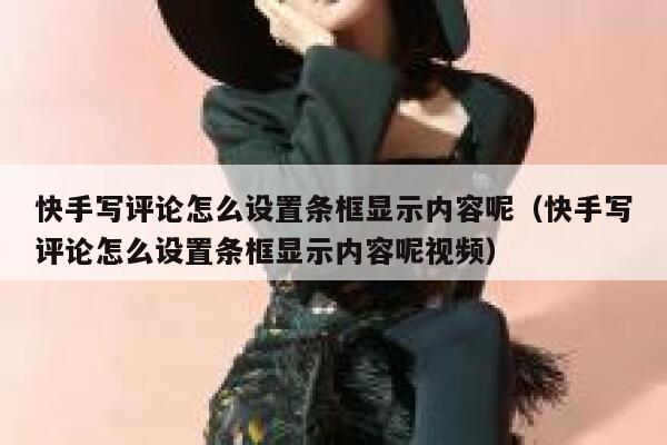 快手写评论怎么设置条框显示内容呢（快手写评论怎么设置条框显示内容呢视频） 第1张