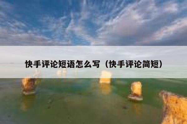 快手评论短语怎么写（快手评论简短） 第1张