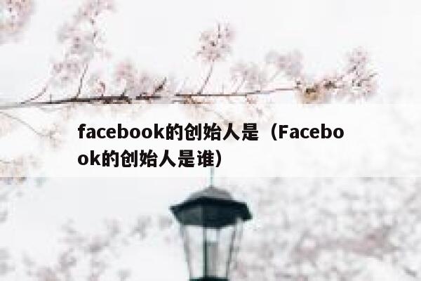 facebook的创始人是（Facebook的创始人是谁） 第1张
