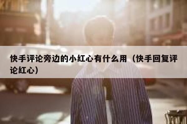 快手评论旁边的小红心有什么用（快手回复评论红心） 第1张