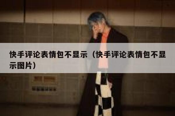 快手评论表情包不显示（快手评论表情包不显示图片） 第1张