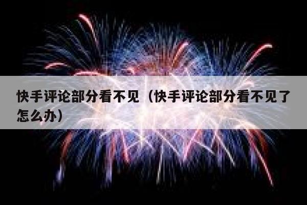 快手评论部分看不见（快手评论部分看不见了怎么办） 第1张