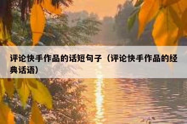 评论快手作品的话短句子（评论快手作品的经典话语） 第1张
