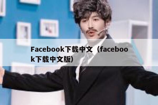 Facebook下载中文（facebook下载中文版） 第1张