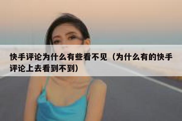 快手评论为什么有些看不见（为什么有的快手评论上去看到不到） 第1张