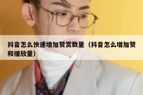抖音怎么快速增加赞赏数量（抖音怎么增加赞和播放量） 第1张