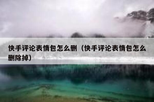 快手评论表情包怎么删（快手评论表情包怎么删除掉） 第1张