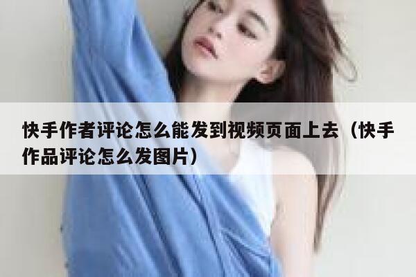 快手作者评论怎么能发到视频页面上去（快手作品评论怎么发图片） 第1张