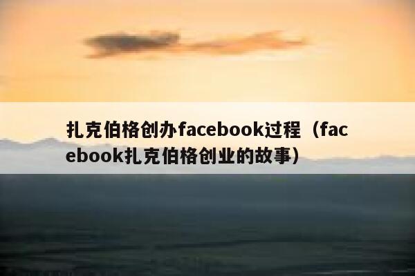 扎克伯格创办facebook过程（facebook扎克伯格创业的故事） 第1张
