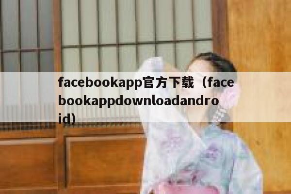 facebookapp官方下载（facebookappdownloadandroid） 第1张