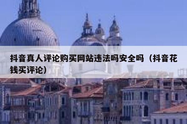 抖音真人评论购买网站违法吗安全吗（抖音花钱买评论） 第1张