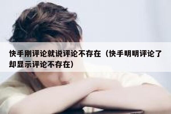 快手刚评论就说评论不存在（快手明明评论了却显示评论不存在） 第1张