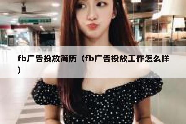 fb广告投放简历（fb广告投放工作怎么样） 第1张