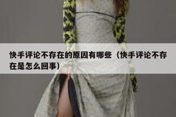 快手评论不存在的原因有哪些（快手评论不存在是怎么回事） 第1张