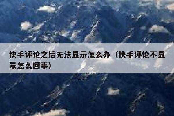 快手评论之后无法显示怎么办（快手评论不显示怎么回事） 第1张
