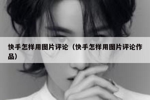 快手怎样用图片评论（快手怎样用图片评论作品） 第1张