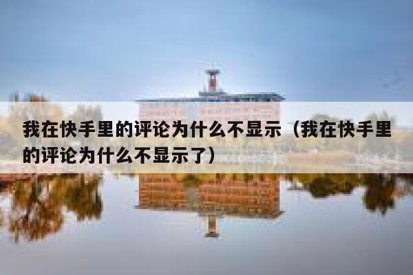 我在快手里的评论为什么不显示（我在快手里的评论为什么不显示了） 第1张