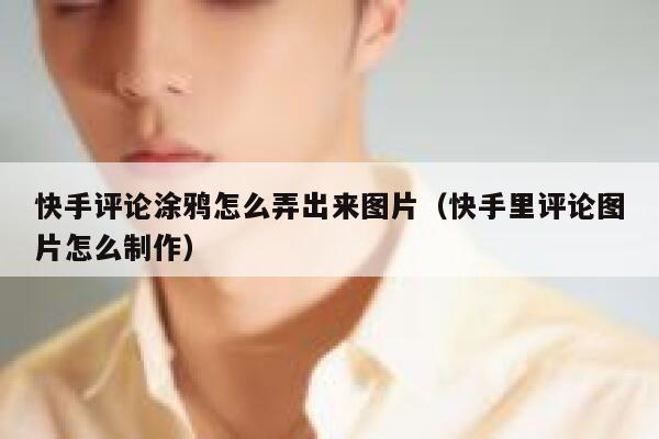 快手评论涂鸦怎么弄出来图片（快手里评论图片怎么制作） 第1张