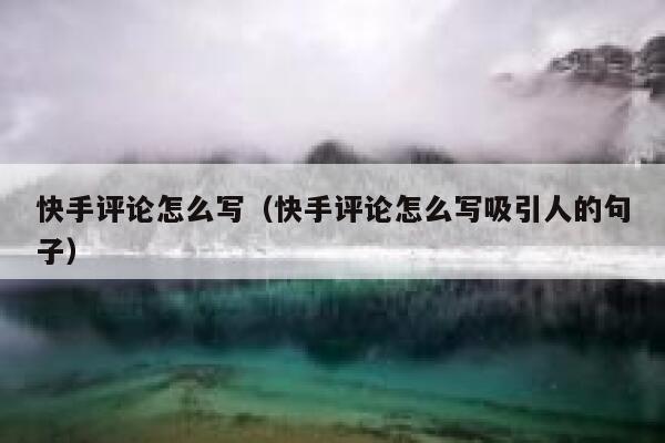 快手评论怎么写（快手评论怎么写吸引人的句子） 第1张