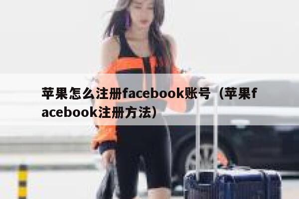 苹果怎么注册facebook账号（苹果facebook注册方法） 第1张